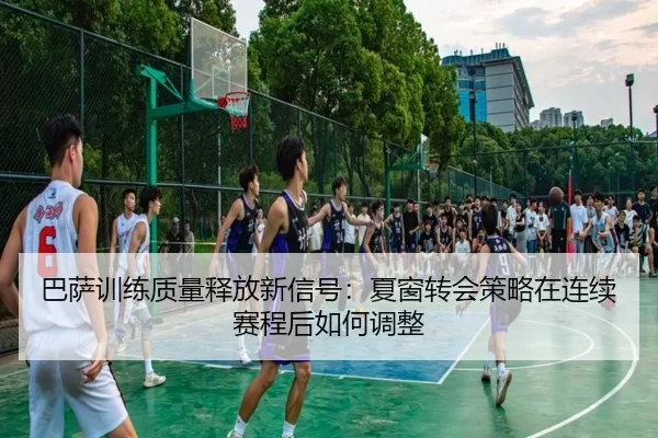 ba-sa-xun-lian-zhi-liang-shi-fang-xin-xin-hao-xia-chuang-zhuan-hui-ce-lve-zai-lian-xu-sai-cheng-hou-ru-he-tiao-zheng-2-825.jpg