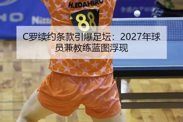 C罗续约条款引爆足坛：2027年球员兼教练蓝图浮现